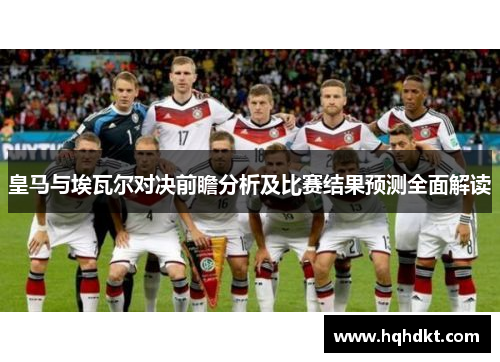 皇马与埃瓦尔对决前瞻分析及比赛结果预测全面解读