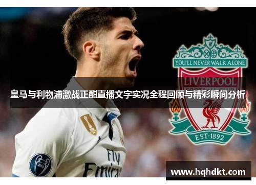 皇马与利物浦激战正酣直播文字实况全程回顾与精彩瞬间分析