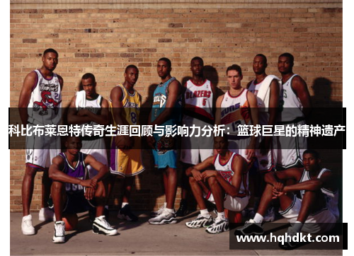 科比布莱恩特传奇生涯回顾与影响力分析：篮球巨星的精神遗产