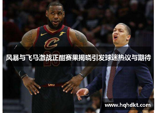 风暴与飞马激战正酣赛果揭晓引发球迷热议与期待