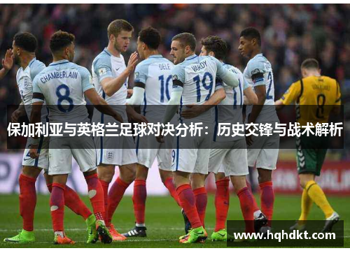 保加利亚与英格兰足球对决分析：历史交锋与战术解析