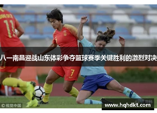 八一南昌迎战山东体彩争夺篮球赛季关键胜利的激烈对决