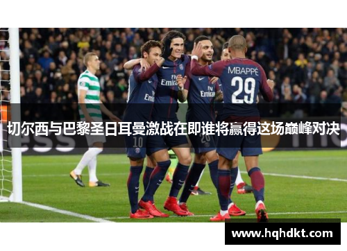 切尔西与巴黎圣日耳曼激战在即谁将赢得这场巅峰对决