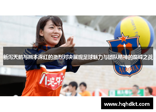 新泻天鹅与熊本深红的激烈对决展现足球魅力与团队精神的巅峰之战
