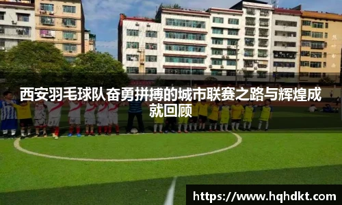 西安羽毛球队奋勇拼搏的城市联赛之路与辉煌成就回顾